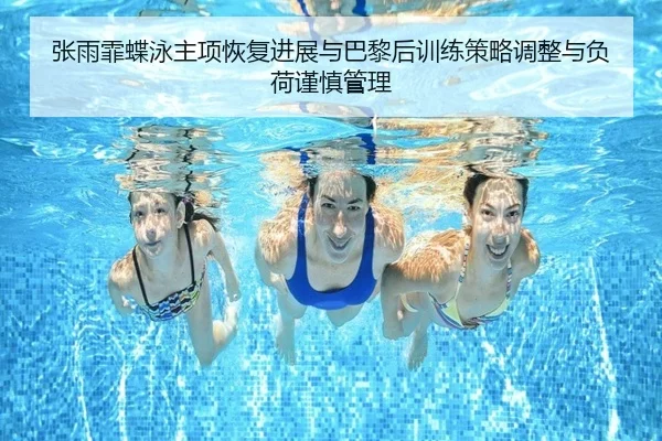 张雨霏蝶泳主项恢复进展与巴黎后训练策略调整与负荷谨慎管理