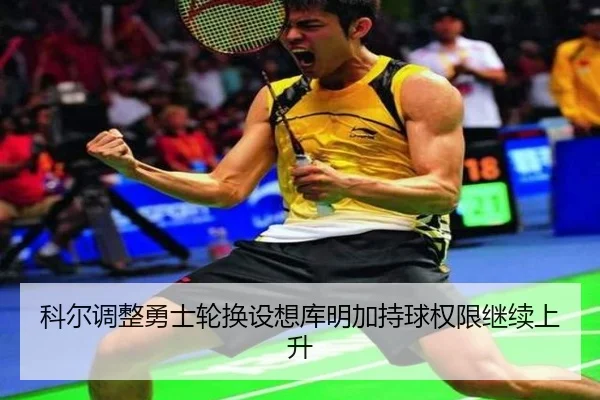 科尔调整勇士轮换设想库明加持球权限继续上升